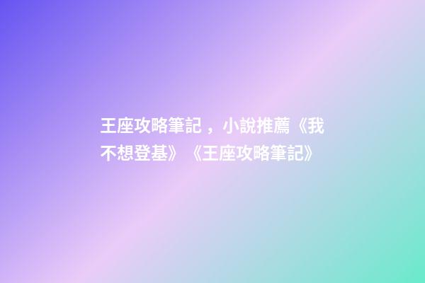 王座攻略筆記，小說推薦《我不想登基》《王座攻略筆記》-第1張-觀點-玄機派